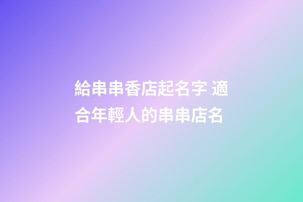 給串串香店起名字 適合年輕人的串串店名-第1張-店鋪起名-玄機派